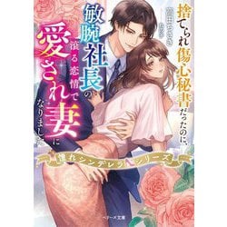 捨てられ傷心秘書だったのに、敏腕社長の滾る恋情で愛され妻になりました―憧れシンデレラシリーズ(ベリーズ文庫) [文庫]