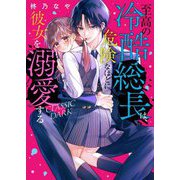 至高の冷酷総長は、危険なほどに彼女を溺愛する―CLASSIC DARK(ケータイ小説文庫―野いちご) [文庫]