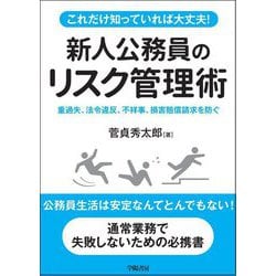 これだけ知っていれば大丈夫!新人公務員のリスク管理術―重過失、法令違反、不祥事、損害賠償請求を防ぐ [単行本]
