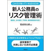 これだけ知っていれば大丈夫!新人公務員のリスク管理術―重過失、法令違反、不祥事、損害賠償請求を防ぐ [単行本]