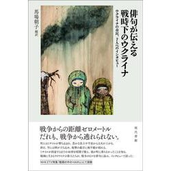 俳句が伝える戦時下のウクライナ－ウクライナの市民、7 人へのインタビュー [単行本]