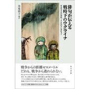 俳句が伝える戦時下のウクライナ－ウクライナの市民、7 人へのインタビュー [単行本]