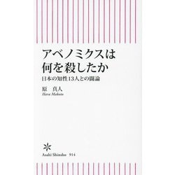 アベノミクスは何を殺したか―日本の知性13人との闘論(朝日新書) [新書]