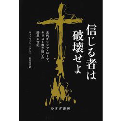 信じる者は破壊せよ―古代ギリシア・ローマ、キリスト教が招いた暗黒の世紀 [単行本]