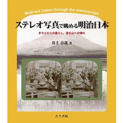 ステレオ写真で眺める明治日本―まちとむらの暮らし,富士山への憧れ [単行本]