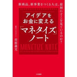 アイデアをお金に変える「マネタイズ」ノート―新商品、新事業をつくる人は、最初にどこを見ているのか? [単行本]