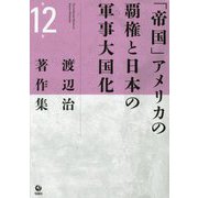 渡辺治著作集〈第12巻〉「帝国」アメリカの覇権と日本の軍事大国化 [全集叢書]