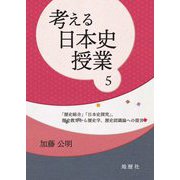 考える日本史授業〈5〉「歴史総合」「日本史探究」、歴史教育から歴史学、歴史認識論への提言 [単行本]