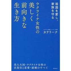 祖国を愛し、家族を守る　ウクライナ女性の美しく前向きな生き方　美人大国・ウクライナ女性の衣食住と恋愛・結婚のすべて [単行本]
