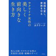 祖国を愛し、家族を守る　ウクライナ女性の美しく前向きな生き方　美人大国・ウクライナ女性の衣食住と恋愛・結婚のすべて [単行本]