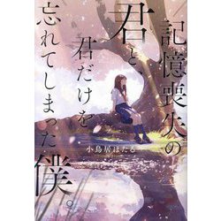 記憶喪失の君と、君だけを忘れてしまった僕。 [単行本]
