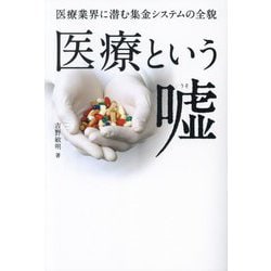 医療という嘘―医療業界に潜む集金システムの全貌 [単行本]