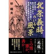 北条義時のいる風景 我が国を蒙古襲来から救った異形の英雄と、 [単行本]