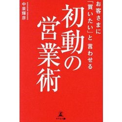 お客さまに「買いたい」と言わせる初動の営業術 [単行本]