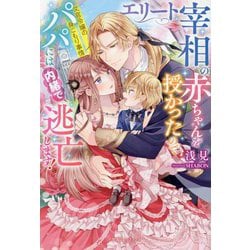 エリート宰相の赤ちゃんを授かったのでパパには内緒で逃亡します!―文官令嬢の身ごもり事情(ガブリエラブックス) [単行本]
