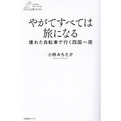 やがてすべては旅になる―壊れた自転車で行く四国一周(わたしの旅ブックス) [単行本]