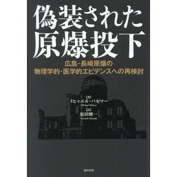 偽装された原爆投下―広島・長崎原爆の物理学的・医学的エビデンスへの再検討 [単行本]