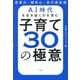 AI時代を生き抜く力を育む子育て30の極意―思考力・探究心・自己肯定感 [単行本]