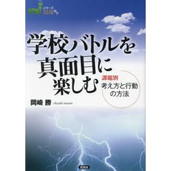 学校バトルを真面目に楽しむ―課題別考え方と行動の方法(シリーズ現場から) [全集叢書]