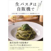 鹿児島県で私が始めました 生パスタは自販機で―人生を楽しくする起業のヒミツ、全部書きました! [単行本]