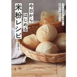 今日からはじめる米粉レシピ―「パン」も「おかず」も「お菓子」も失敗なしで毎日おいしい いちばん簡単! [単行本]