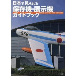 日本で見られる保存機・展示機ガイドブック―博物館、公園、基地の広場にある旧軍機・自衛隊機・米軍機 [単行本]