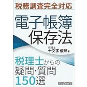 税務調査完全対応 電子帳簿保存法 税理士からの疑問・質問150選 [単行本]
