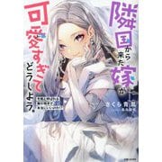 隣国から来た嫁が可愛すぎてどうしよう。―冬熊と呼ばれる俺が相手で本当にいいのか!?(PASH!文庫) [文庫]