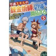 不遇スキルの錬金術師、辺境を開拓する〈5〉―貴族の三男に転生したので、追い出されないように領地経営してみた [単行本]