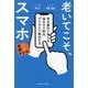 老いてこそ、スマホ―年を重ねて増える悩みの9割は、デジタルで解決する(老いに親しむレシピ) [単行本]