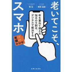 老いてこそ、スマホ―年を重ねて増える悩みの9割は、デジタルで解決する(老いに親しむレシピ) [単行本]