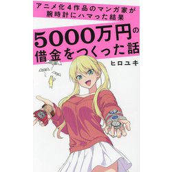 アニメ化4作品のマンガ家が腕時計にハマった結果5000万円の借金をつくった話(ワニブックスPLUS新書) [新書]