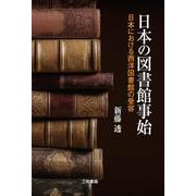 日本の図書館事始－日本における西洋図書館の受容 [単行本]