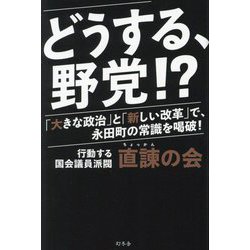 どうする、野党!?―「大きな政治」と「新しい改革」で、永田町の常識を喝破! [単行本]