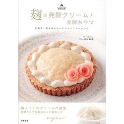 麹の発酵クリームと発酵おやつ―乳製品、卵を使わないグルテンフリーレシピ 天使の台所 [単行本]