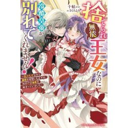 捨てられ「無能」王女なのに冷酷皇帝が別れてくれません!―役立たずなので離婚を所望したはずが、気付けば溺愛が始まっていました(ベリーズファンタジースイート) [単行本]