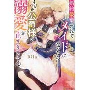 婚約破棄されてメイドになったらイジワル公爵様の溺愛が止まりません(Noche BOOKS) [単行本]