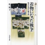 着物になった"戦争"―時代が求めた戦争柄(歴史文化ライブラリー) [全集叢書]