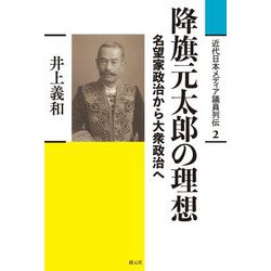 降旗元太郎の理想―名望家政治から大衆政治へ(近代日本メディア議員列伝〈2〉) [全集叢書]