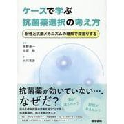 ケースで学ぶ抗菌薬選択の考え方－耐性と抗菌メカニズムの理解で深掘りする [単行本]