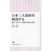 日本三大幕府を解剖する―鎌倉・室町・江戸幕府の特色と内幕(朝日新書) [新書]