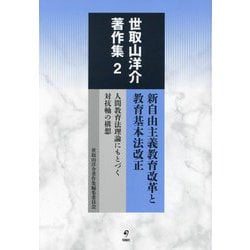 新自由主義教育改革と教育基本法改正―人間教育法理論にもとづく対抗軸の構想(世取山洋介著作集〈2〉) [全集叢書]
