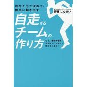 自分たちで決めて、勝手に動き出す自走するチームの作り方　もう、管理や指示を手放し、共有して任せちゃおう！ [単行本]