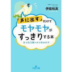 「声に出す」だけでモヤモヤがすっきりする本―たった5秒のメンタルケア(王様文庫) [文庫]