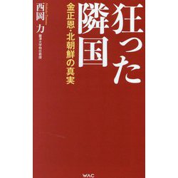 狂った隣国―金正恩・北朝鮮の真実(WAC BUNKO) [新書]