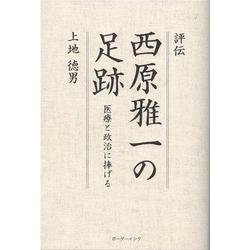 評伝　西原雅一の足跡－医療と政治に捧げる [単行本]