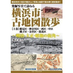 発掘写真で訪ねる横浜市古地図散歩〈上巻〉鶴見区・神奈川区・西区・中区・磯子区・金沢区・港北区―明治・大正・昭和の街角 [単行本]
