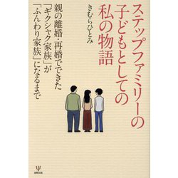 ステップファミリーの子どもとしての私の物語―親の離婚・再婚でできた「ギクシャク家族」が「ふんわり家族」になるまで [単行本]