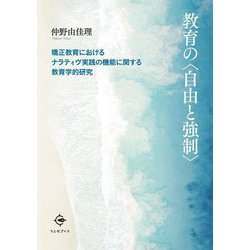 教育の自由と強制―矯正教育におけるナラティヴ実践の機能に関する教育学的研究 [単行本]