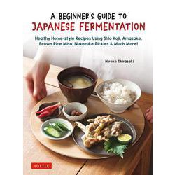A Beginner's Guide to Japanese Fermentation－Healthy Home-Style Recipes Using Shio Koji, Amazake, Brown Rice Miso, Nukazuke Pickles & Much More! [単行本]